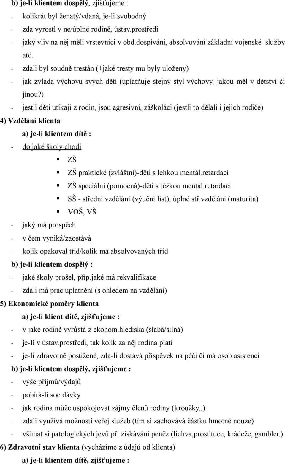 - zdali byl soudně trestán (+jaké tresty mu byly uloženy) - jak zvládá výchovu svých dětí (uplatňuje stejný styl výchovy, jakou měl v dětství či jinou?