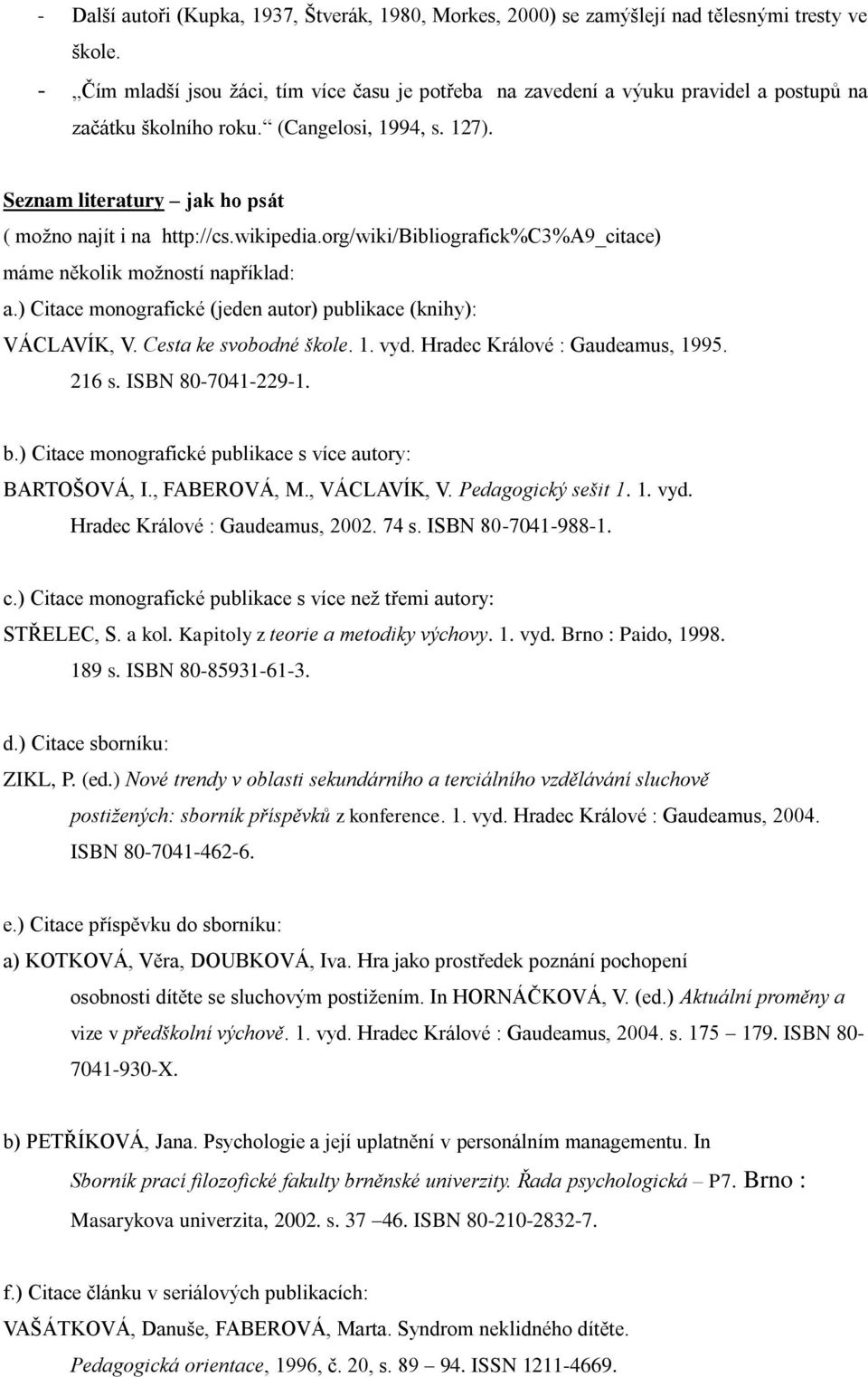 wikipedia.org/wiki/bibliografick%c3%a9_citace) máme několik možností například: a.) Citace monografické (jeden autor) publikace (knihy): VÁCLAVÍK, V. Cesta ke svobodné škole. 1. vyd.