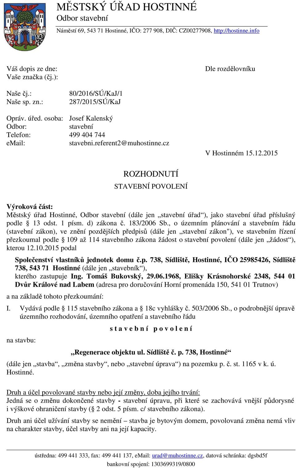 2015 ROZHODNUTÍ STAVEBNÍ POVOLENÍ Výroková část: Městský úřad Hostinné, Odbor stavební (dále jen stavební úřad ), jako stavební úřad příslušný podle 13 odst. 1 písm. d) zákona č. 183/2006 Sb.