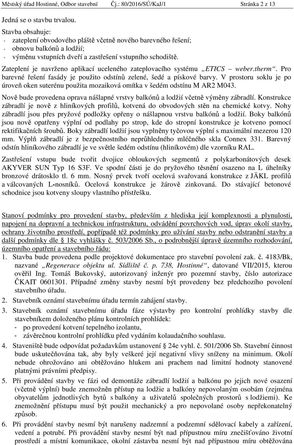 Zateplení je navrženo aplikací uceleného zateplovacího systému ETICS weber.therm. Pro barevné řešení fasády je použito odstínů zelené, šedé a pískové barvy.