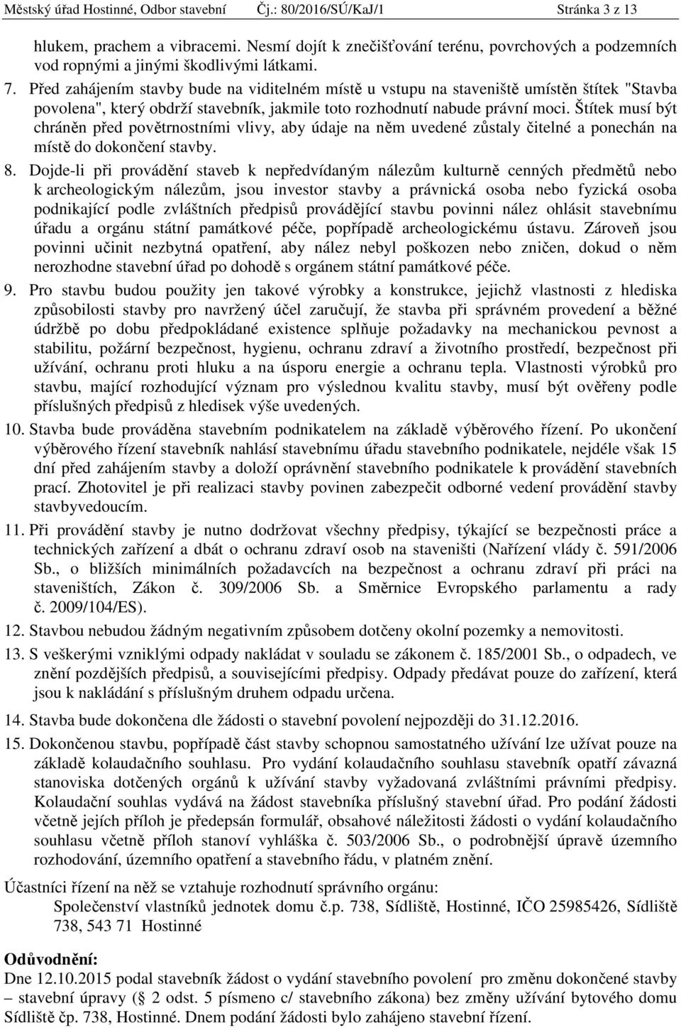 Před zahájením stavby bude na viditelném místě u vstupu na staveniště umístěn štítek "Stavba povolena", který obdrží stavebník, jakmile toto rozhodnutí nabude právní moci.