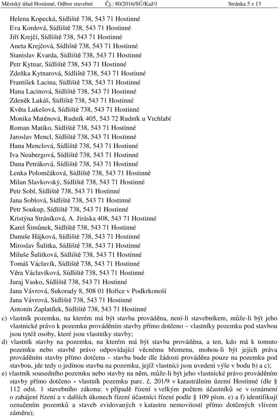 71 Hostinné Stanislav Kvarda, Sídliště 738, 543 71 Hostinné Petr Kytnar, Sídliště 738, 543 71 Hostinné Zdeňka Kytnarová, Sídliště 738, 543 71 Hostinné František Lacina, Sídliště 738, 543 71 Hostinné