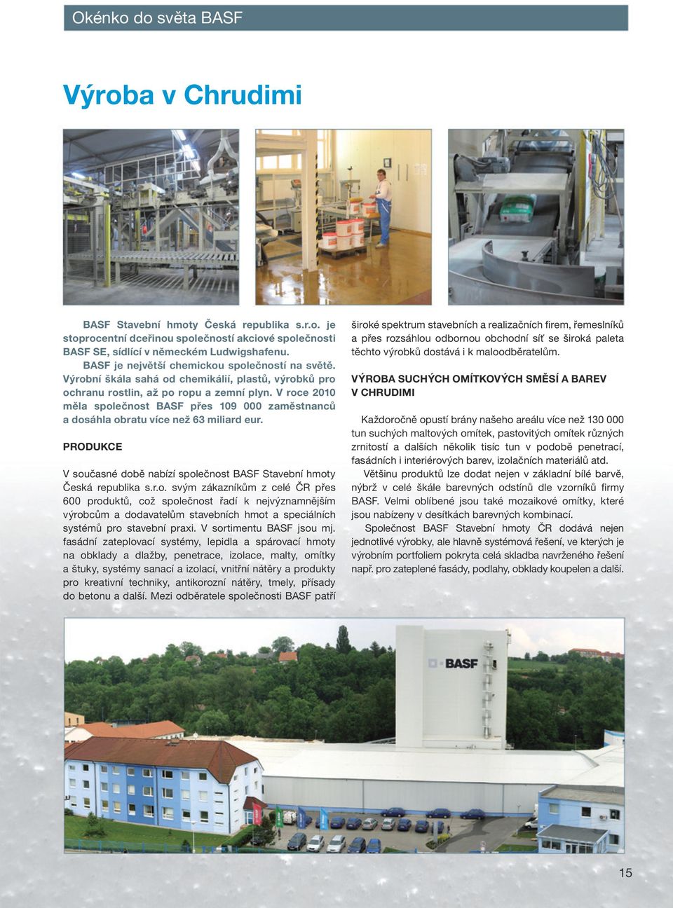 V roce 2010 měla společnost BASF přes 109 000 zaměstnanců a dosáhla obratu více než 63 miliard eur. PRODUKCE V současné době nabízí společnost BASF Stavební hmoty Česká republika s.r.o. svým zákazníkům z celé ČR přes 600 produktů, což společnost řadí k nejvýznamnějším výrobcům a dodavatelům stavebních hmot a speciálních systémů pro stavební praxi.