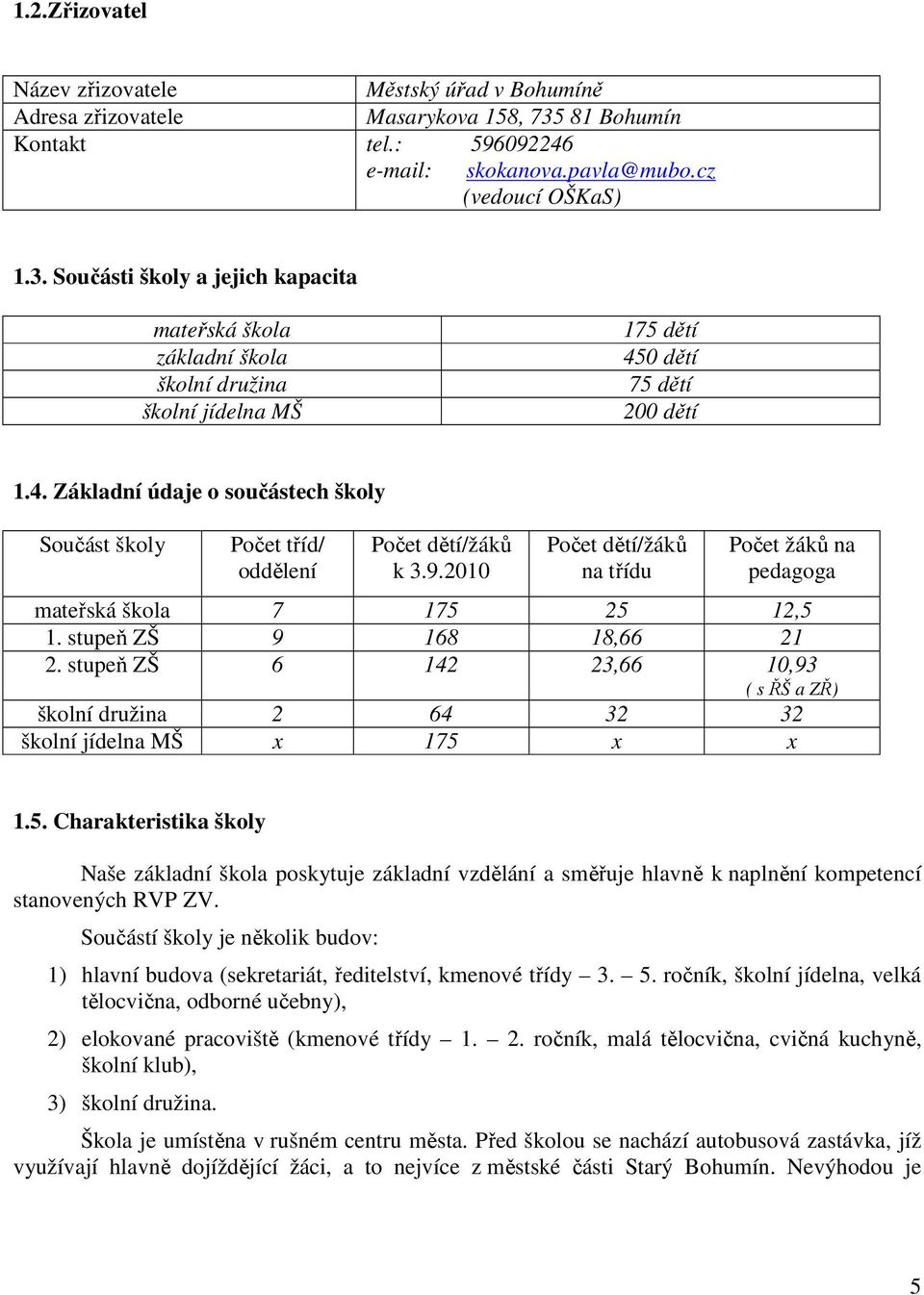 Součásti školy a jejich kapacita mateřská škola základní škola školní družina školní jídelna MŠ 175 dětí 450 dětí 75 dětí 200 dětí 1.4. Základní údaje o součástech školy Součást školy Počet tříd/ oddělení Počet dětí/žáků k 3.