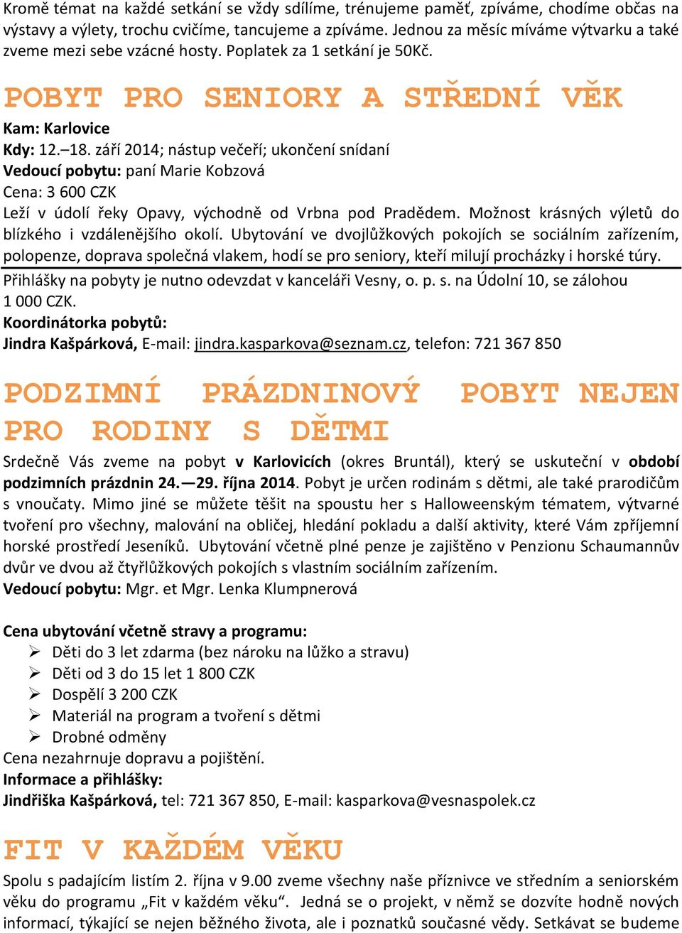 září 2014; nástup večeří; ukončení snídaní Vedoucí pobytu: paní Marie Kobzová Cena: 3 600 CZK Leží v údolí řeky Opavy, východně od Vrbna pod Pradědem.