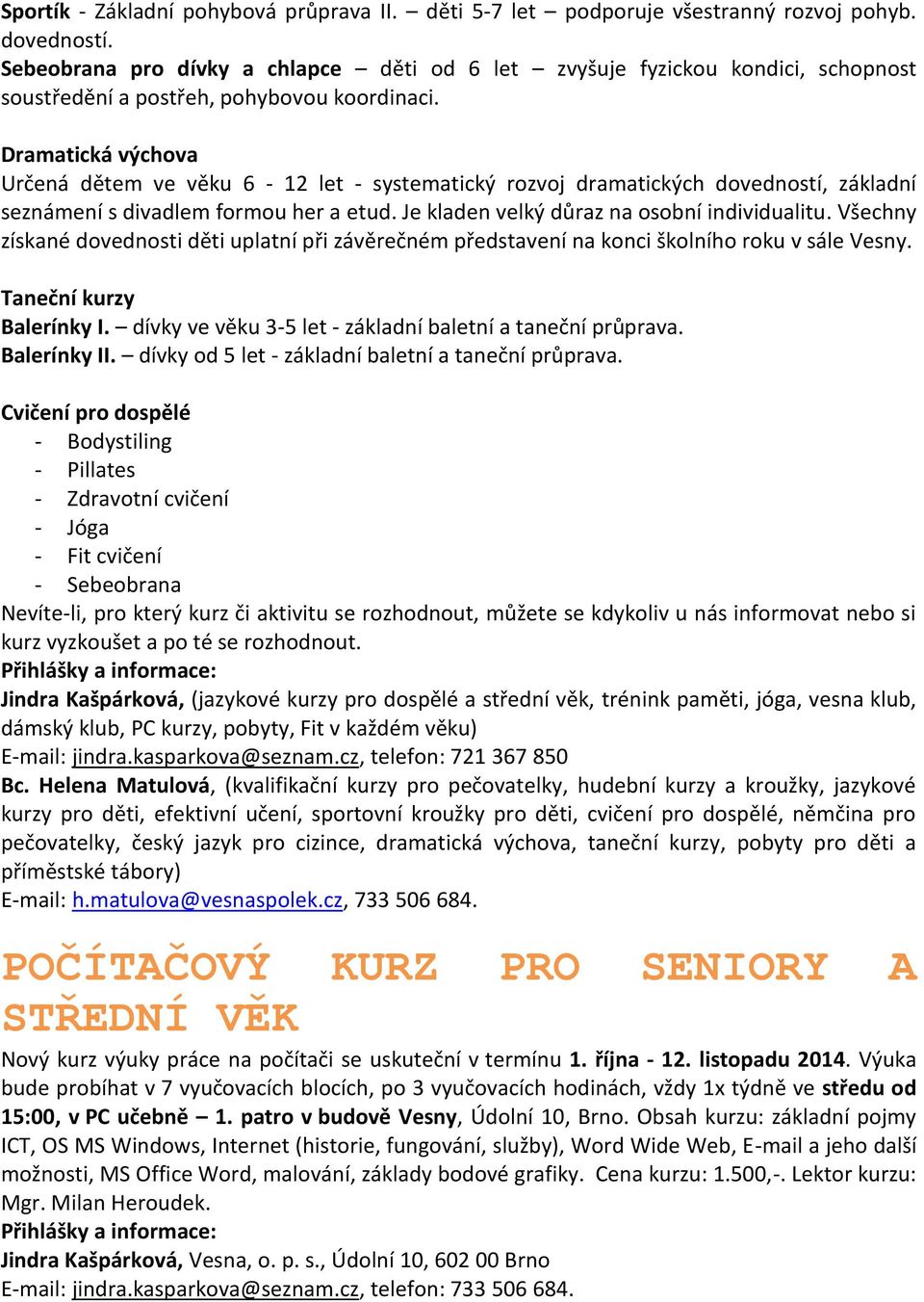 Dramatická výchova Určená dětem ve věku 6-12 let - systematický rozvoj dramatických dovedností, základní seznámení s divadlem formou her a etud. Je kladen velký důraz na osobní individualitu.