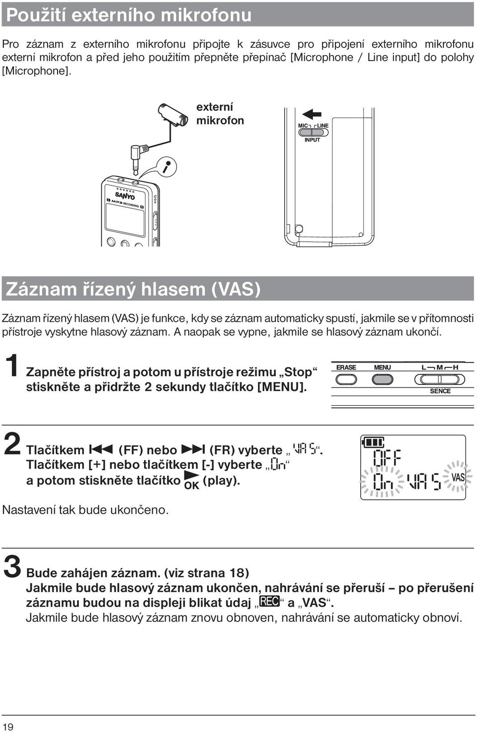 A naopak se vypne, jakmile se hlasový záznam ukončí. 1 Zapněte přístroj a potom u přístroje režimu Stop stiskněte a přidržte 2 sekundy tlačítko [MENU]. 2 Tlačítkem (FF) nebo (FR) vyberte.