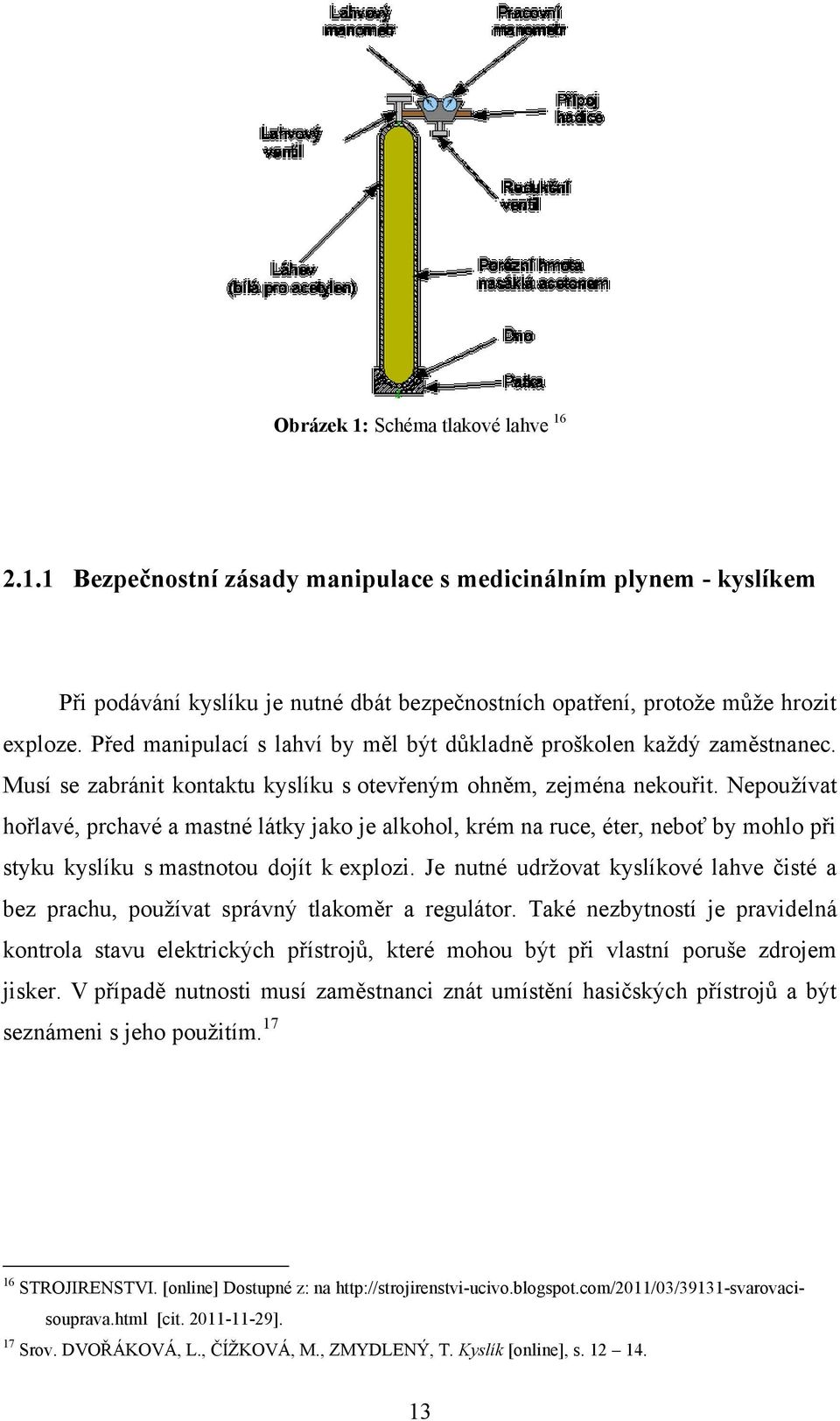 Nepouţívat hořlavé, prchavé a mastné látky jako je alkohol, krém na ruce, éter, neboť by mohlo při styku kyslíku s mastnotou dojít k explozi.