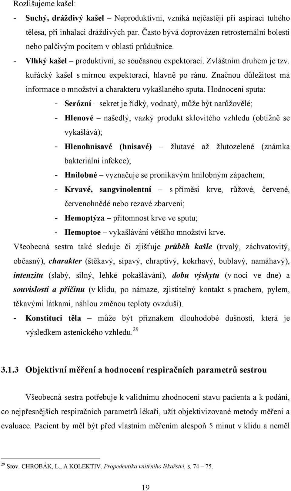 kuřácký kašel s mírnou expektorací, hlavně po ránu. Značnou důleţitost má informace o mnoţství a charakteru vykašlaného sputa.