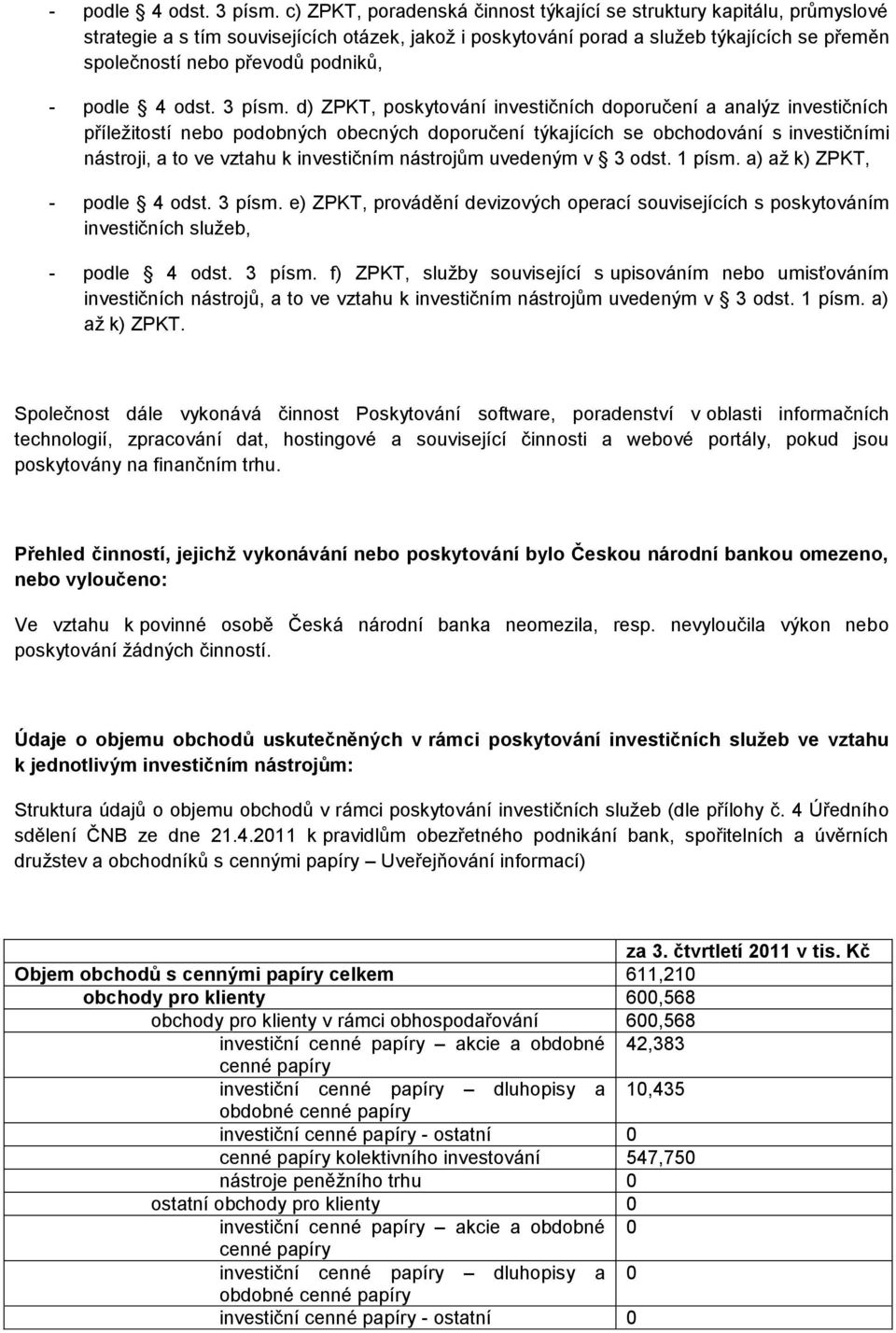 podniků,  d) ZPKT, poskytování investičních doporučení a analýz investičních příležitostí nebo podobných obecných doporučení týkajících se obchodování s investičními nástroji, a to ve vztahu k