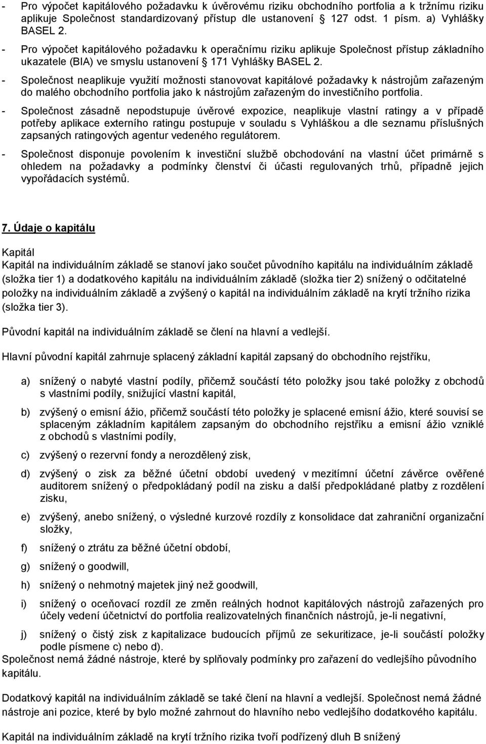 - Společnost neaplikuje využití možnosti stanovovat kapitálové požadavky k nástrojům zařazeným do malého obchodního portfolia jako k nástrojům zařazeným do investičního portfolia.