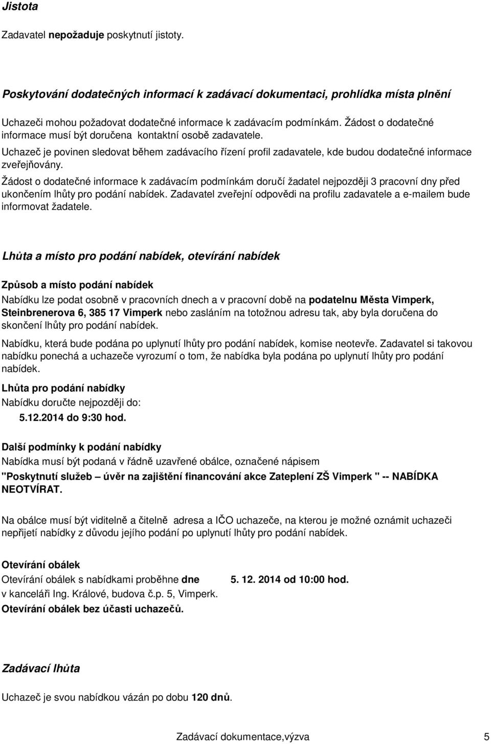 Žádost o dodatečné informace k zadávacím podmínkám doručí žadatel nejpozději 3 pracovní dny před ukončením lhůty pro podání nabídek.