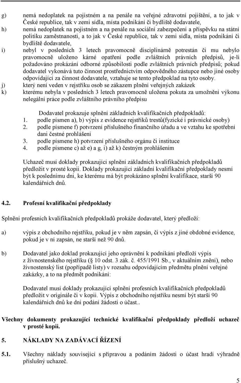 pravomocně disciplinárně potrestán či mu nebylo pravomocně uloženo kárné opatření podle zvláštních právních předpisů, je-li požadováno prokázání odborné způsobilosti podle zvláštních právních