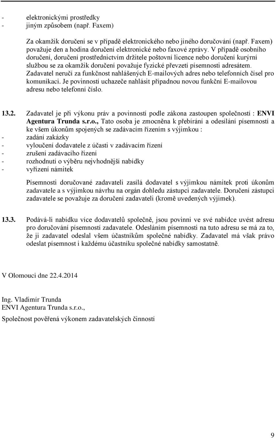 V případě osobního doručení, doručení prostřednictvím držitele poštovní licence nebo doručení kurýrní službou se za okamžik doručení považuje fyzické převzetí písemnosti adresátem.