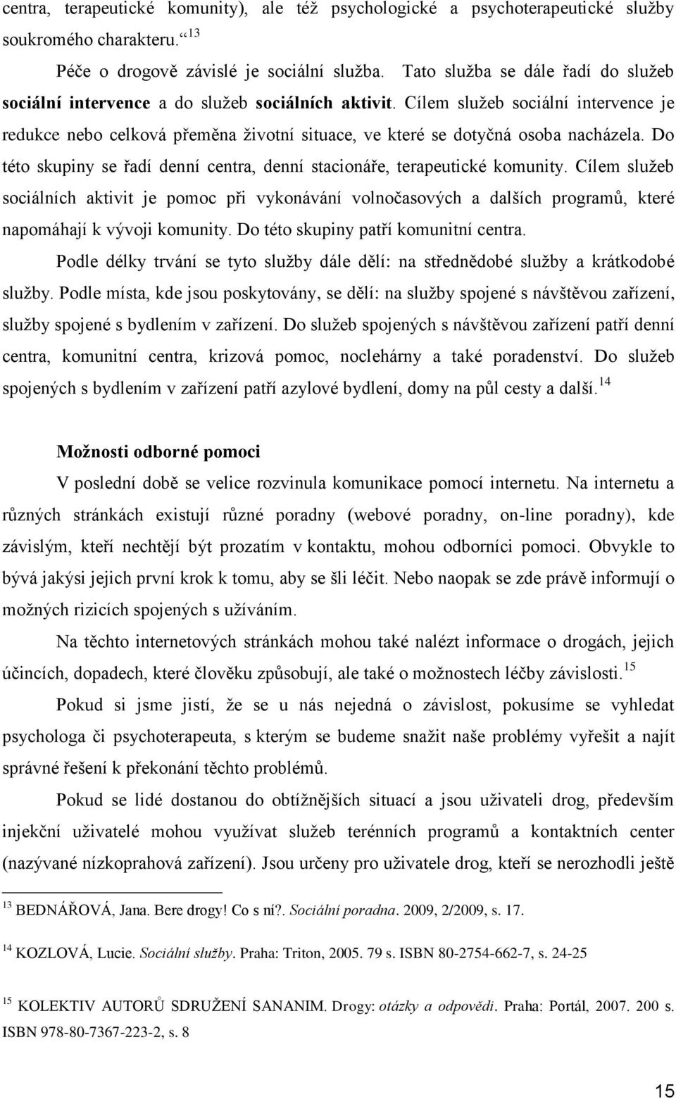 Cílem služeb sociální intervence je redukce nebo celková přeměna životní situace, ve které se dotyčná osoba nacházela. Do této skupiny se řadí denní centra, denní stacionáře, terapeutické komunity.