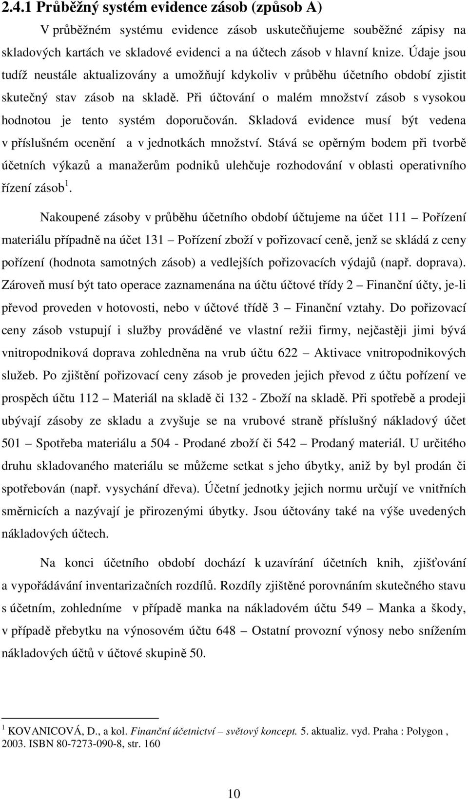 Při účtování o malém množství zásob s vysokou hodnotou je tento systém doporučován. Skladová evidence musí být vedena v příslušném ocenění a v jednotkách množství.