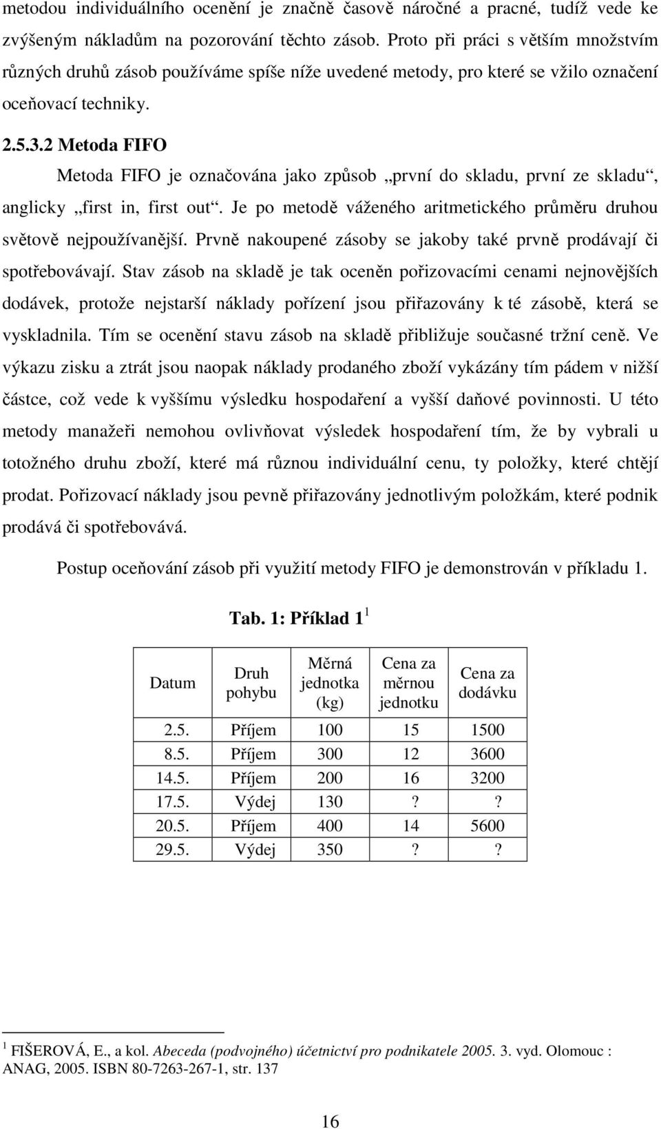 2 Metoda FIFO Metoda FIFO je označována jako způsob první do skladu, první ze skladu, anglicky first in, first out. Je po metodě váženého aritmetického průměru druhou světově nejpoužívanější.