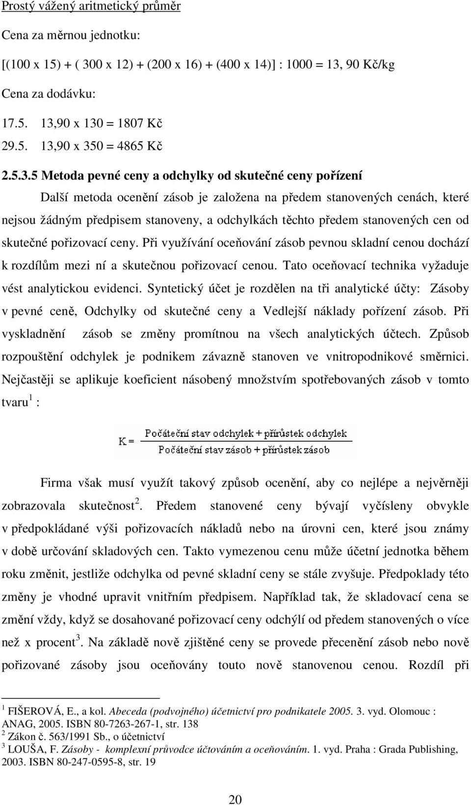 stanovených cen od skutečné pořizovací ceny. Při využívání oceňování zásob pevnou skladní cenou dochází k rozdílům mezi ní a skutečnou pořizovací cenou.