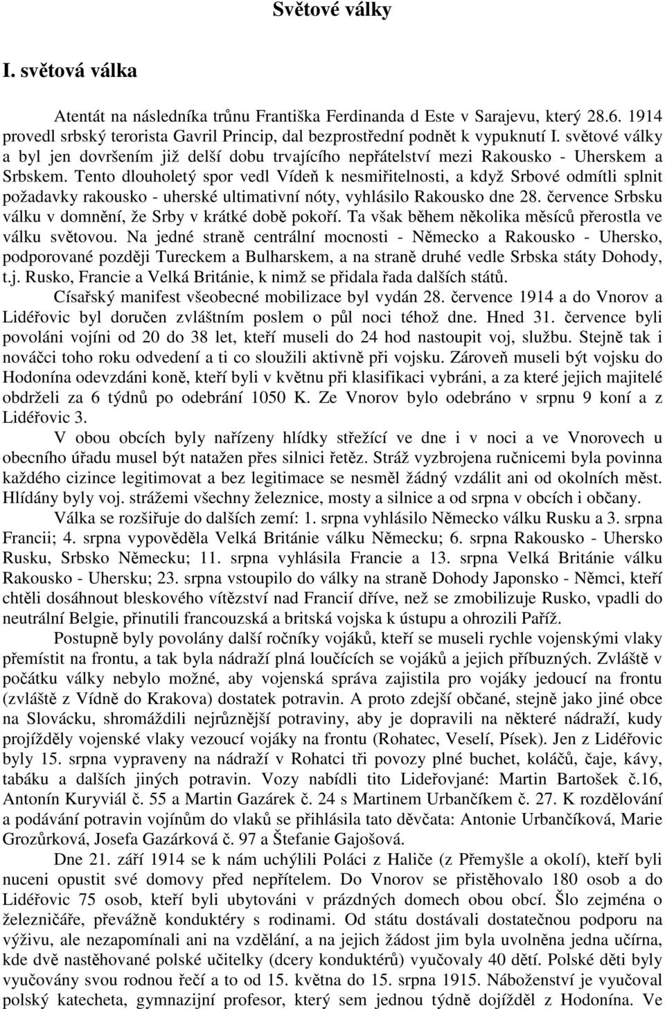 Tento dlouholetý spor vedl Vídeň k nesmiřitelnosti, a když Srbové odmítli splnit požadavky rakousko - uherské ultimativní nóty, vyhlásilo Rakousko dne 28.