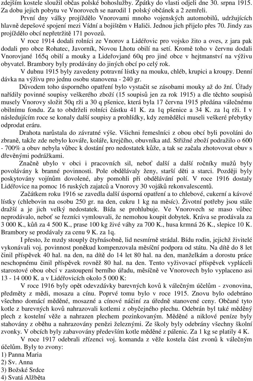 Jindy zas projíždělo obcí nepřetržitě 171 povozů. V roce 1914 dodali rolníci ze Vnorov a Lidéřovic pro vojsko žito a oves, z jara pak dodali pro obce Rohatec, Javorník, Novou Lhotu obilí na setí.