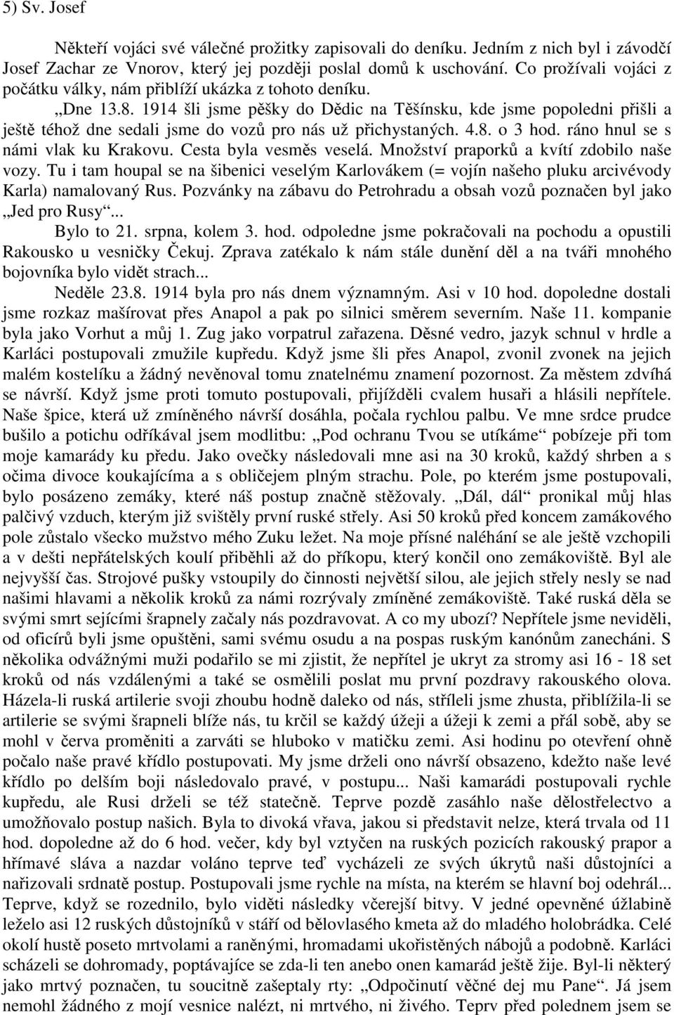 1914 šli jsme pěšky do Dědic na Těšínsku, kde jsme popoledni přišli a ještě téhož dne sedali jsme do vozů pro nás už přichystaných. 4.8. o 3 hod. ráno hnul se s námi vlak ku Krakovu.