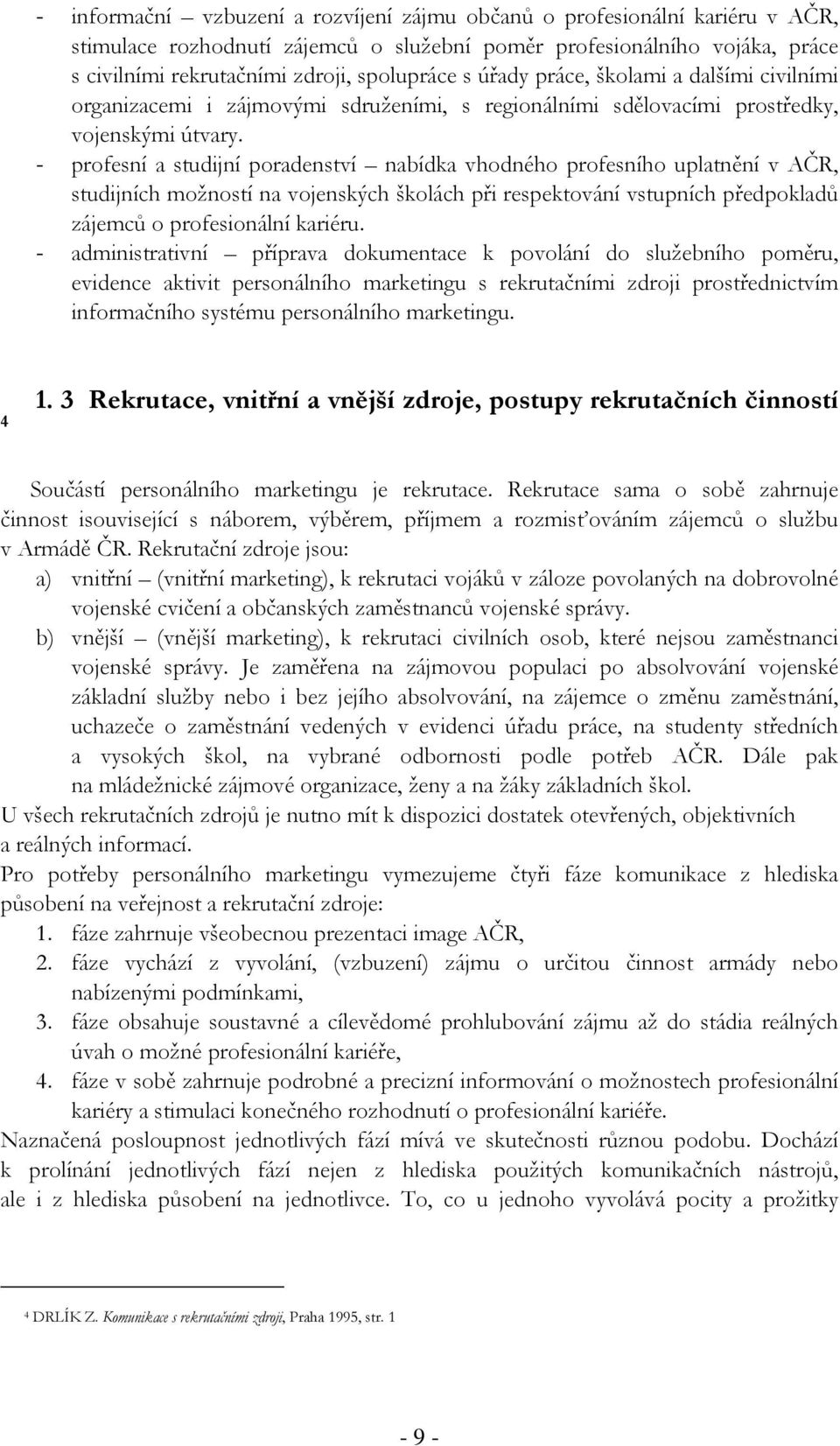 - profesní a studijní poradenství nabídka vhodného profesního uplatnění v AČR, studijních možností na vojenských školách při respektování vstupních předpokladů zájemců o profesionální kariéru.