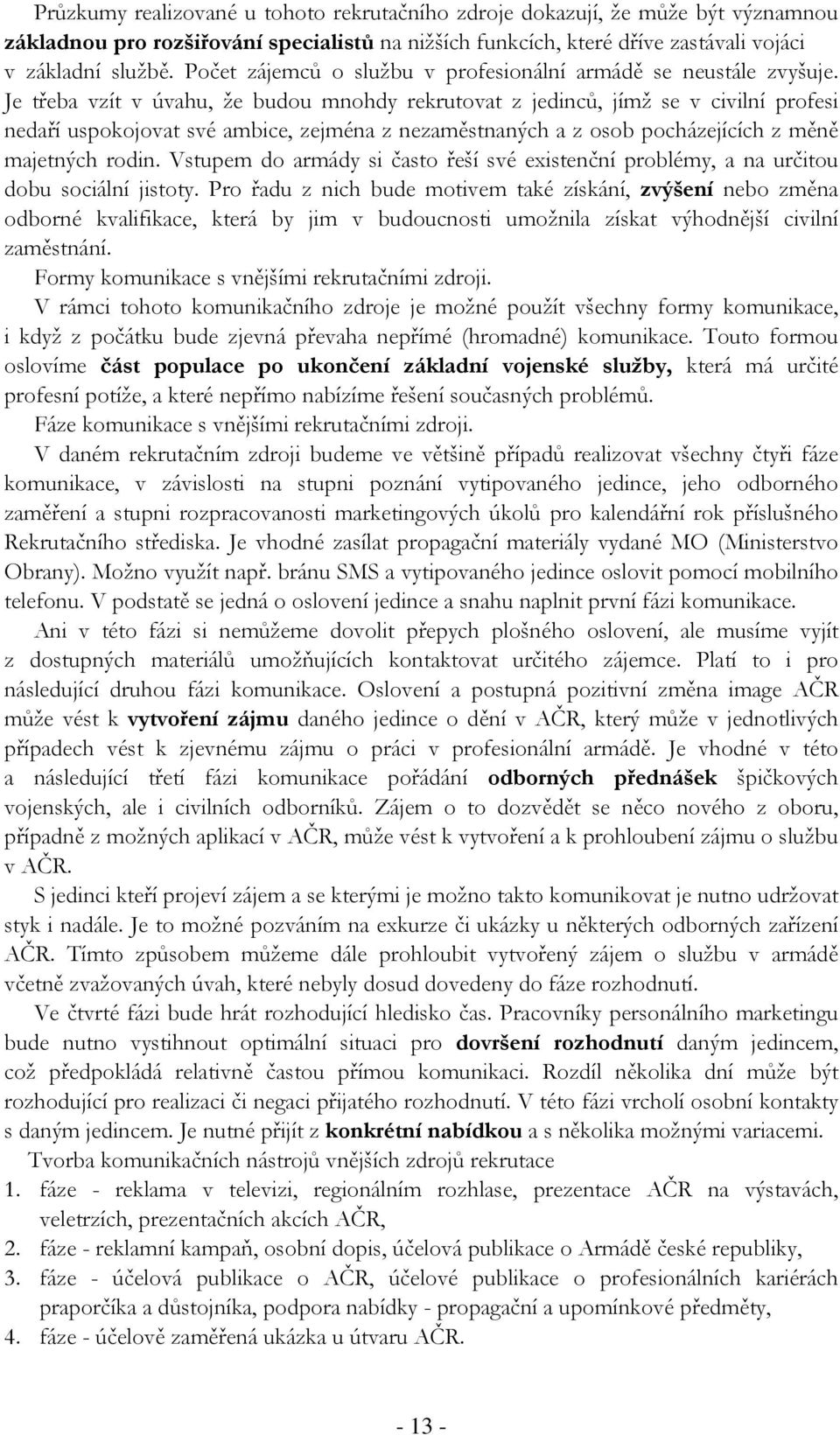 Je třeba vzít v úvahu, že budou mnohdy rekrutovat z jedinců, jímž se v civilní profesi nedaří uspokojovat své ambice, zejména z nezaměstnaných a z osob pocházejících z měně majetných rodin.