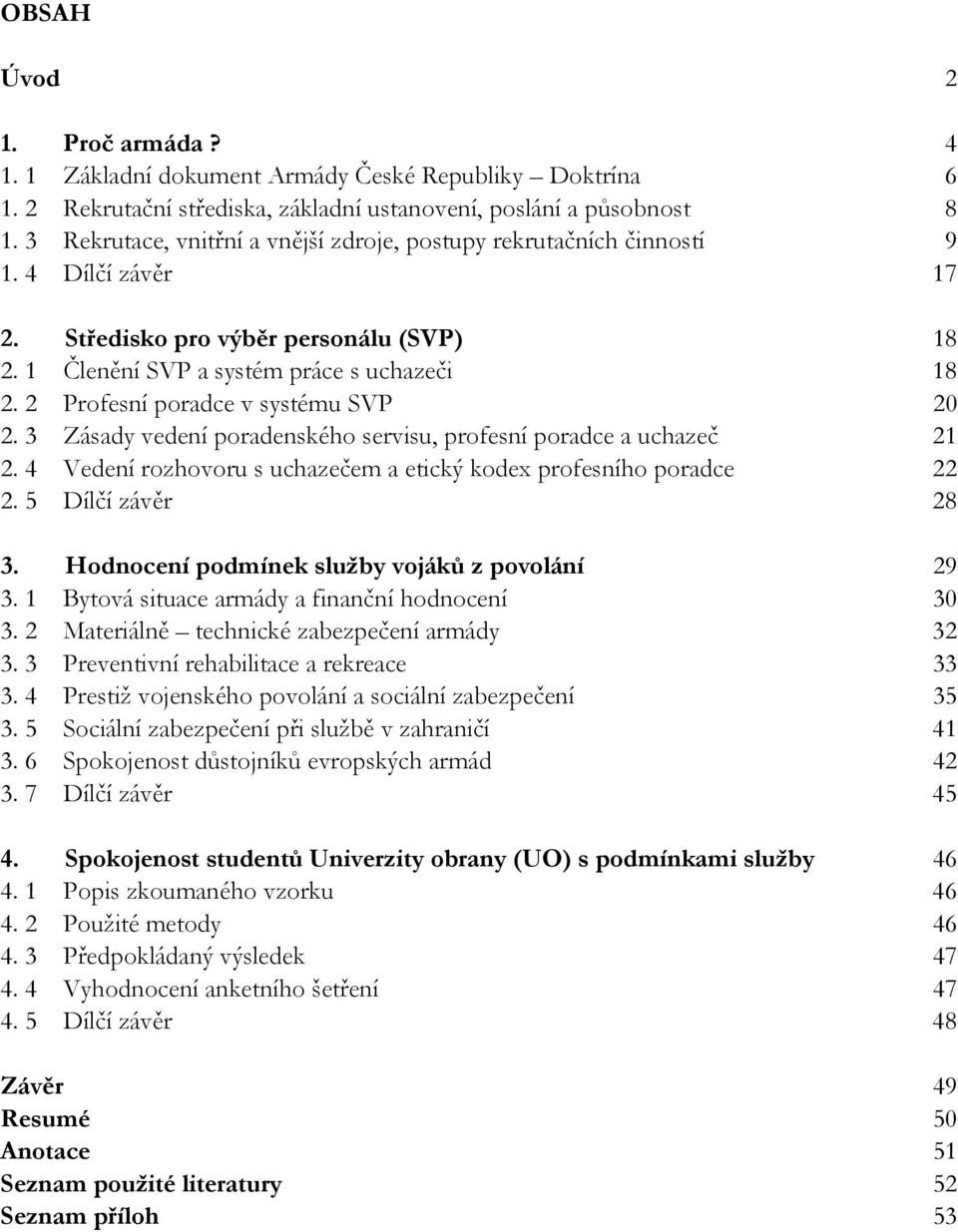 2 Profesní poradce v systému SVP 20 2. 3 Zásady vedení poradenského servisu, profesní poradce a uchazeč 21 2. 4 Vedení rozhovoru s uchazečem a etický kodex profesního poradce 22 2. 5 Dílčí závěr 28 3.