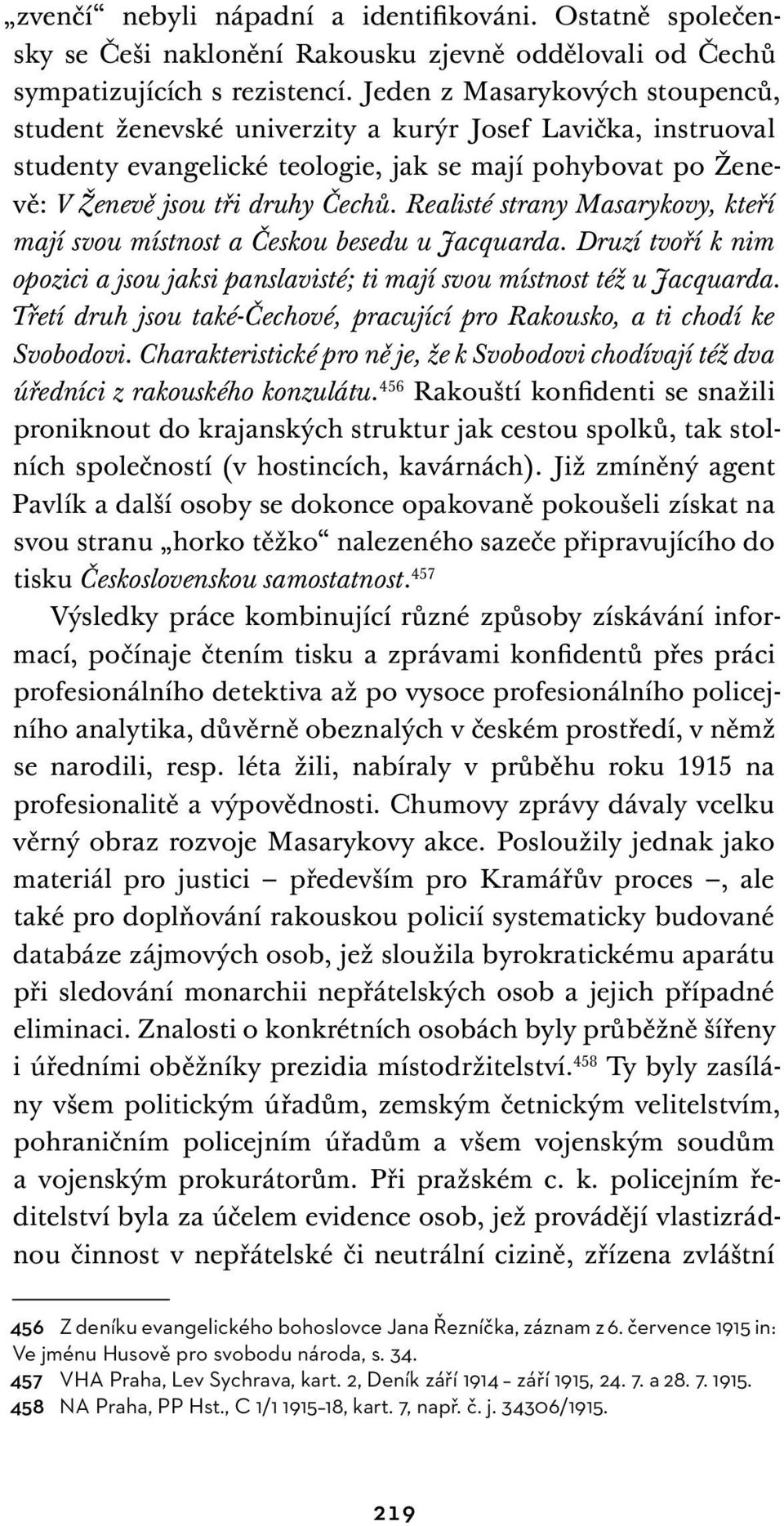 Realisté strany Masarykovy, kteří mají svou místnost a Českou besedu u Jacquarda. Druzí tvoří k nim opozici a jsou jaksi panslavisté; ti mají svou místnost též u Jacquarda.