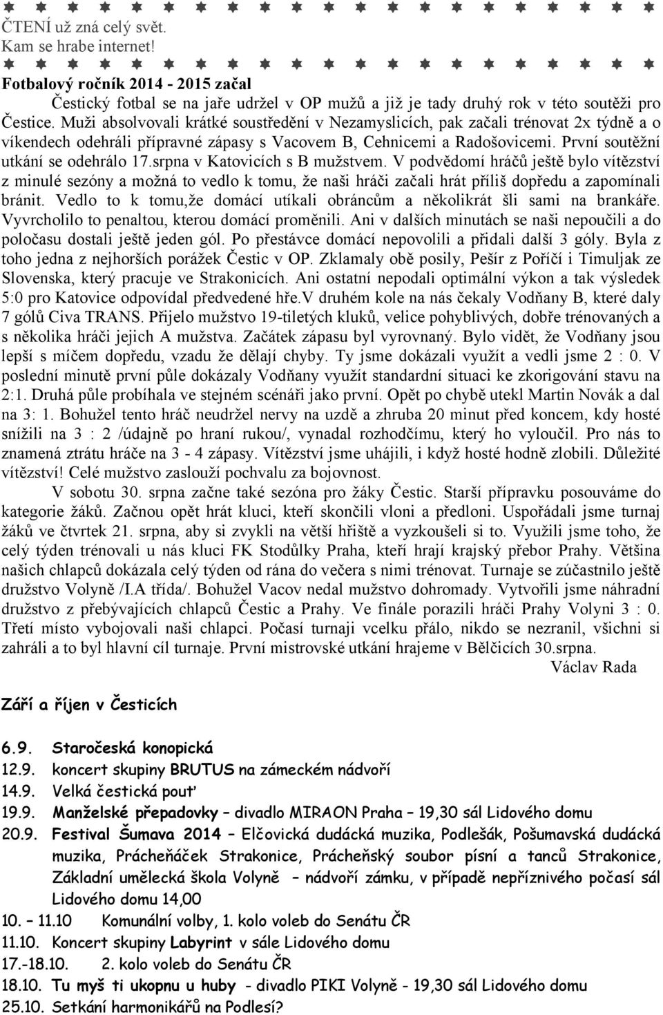 srpna v Katovicích s B mužstvem. V podvědomí hráčů ještě bylo vítězství z minulé sezóny a možná to vedlo k tomu, že naši hráči začali hrát příliš dopředu a zapomínali bránit.