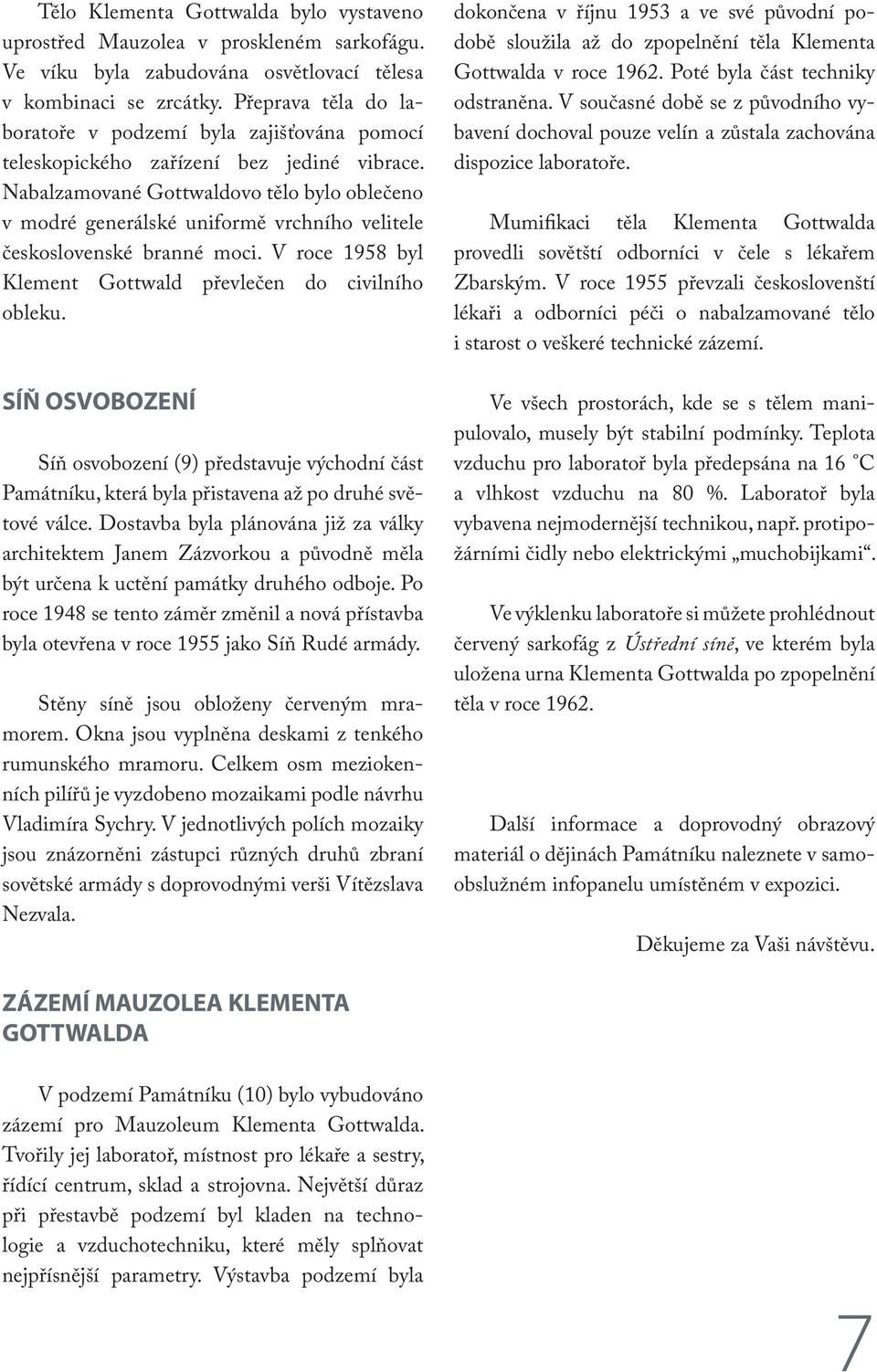 Nabalzamované Gottwaldovo tělo bylo oblečeno v modré generálské uniformě vrchního velitele československé branné moci. V roce 1958 byl Klement Gottwald převlečen do civilního obleku.