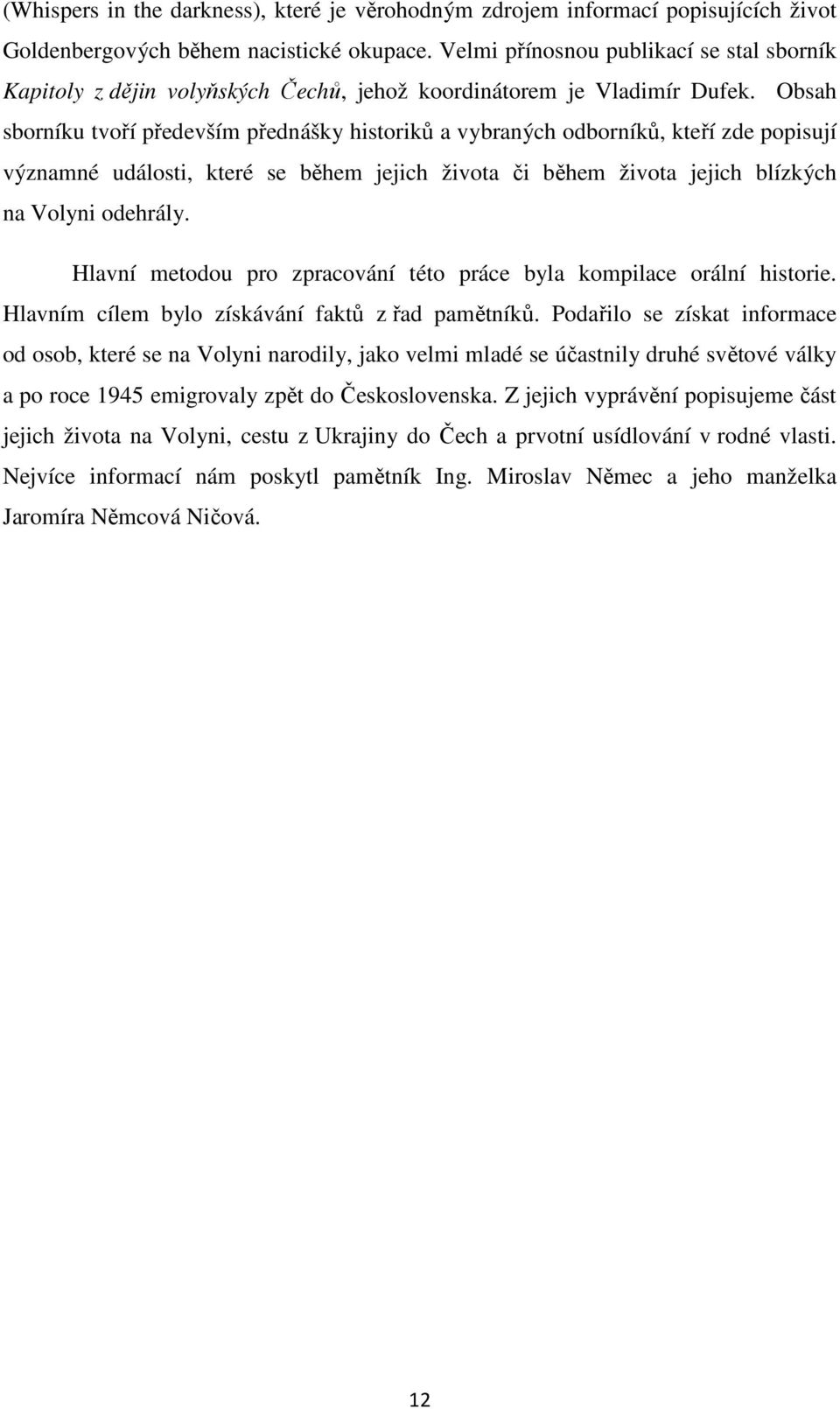 Obsah sborníku tvoří především přednášky historiků a vybraných odborníků, kteří zde popisují významné události, které se během jejich života či během života jejich blízkých na Volyni odehrály.