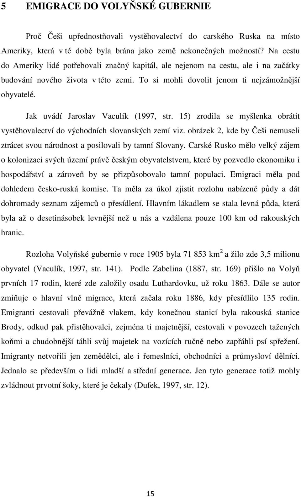 Jak uvádí Jaroslav Vaculík (1997, str. 15) zrodila se myšlenka obrátit vystěhovalectví do východních slovanských zemí viz.