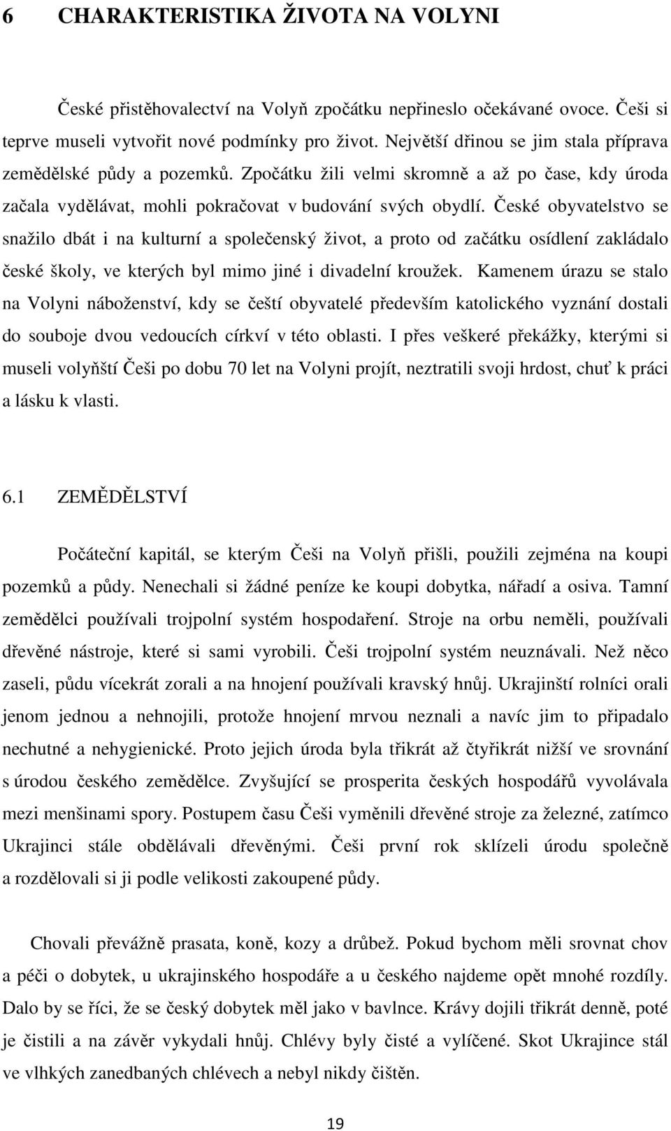 České obyvatelstvo se snažilo dbát i na kulturní a společenský život, a proto od začátku osídlení zakládalo české školy, ve kterých byl mimo jiné i divadelní kroužek.