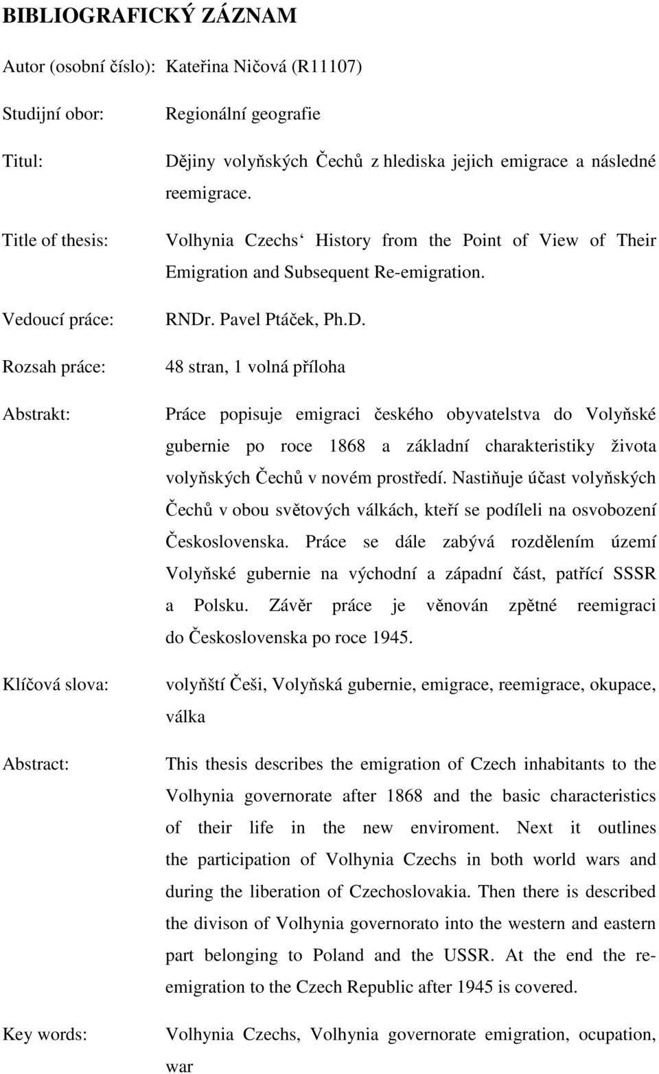 Pavel Ptáček, Ph.D. 48 stran, 1 volná příloha Práce popisuje emigraci českého obyvatelstva do Volyňské gubernie po roce 1868 a základní charakteristiky života volyňských Čechů v novém prostředí.