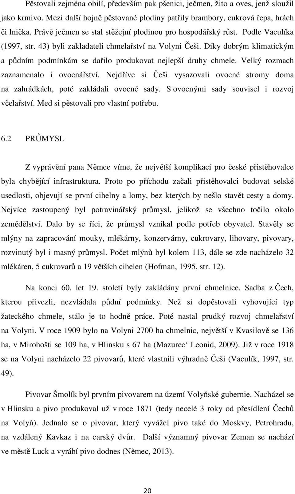 Díky dobrým klimatickým a půdním podmínkám se dařilo produkovat nejlepší druhy chmele. Velký rozmach zaznamenalo i ovocnářství.