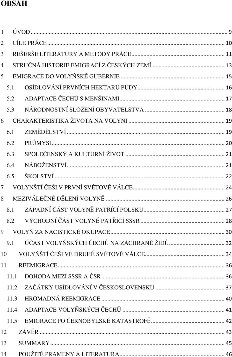 .. 20 6.3 SPOLEČENSKÝ A KULTURNÍ ŽIVOT... 21 6.4 NÁBOŽENSTVÍ... 21 6.5 ŠKOLSTVÍ... 22 7 VOLYNŠTÍ ČEŠI V PRVNÍ SVĚTOVÉ VÁLCE... 24 8 MEZIVÁLEČNÉ DĚLENÍ VOLYNĚ... 26 8.