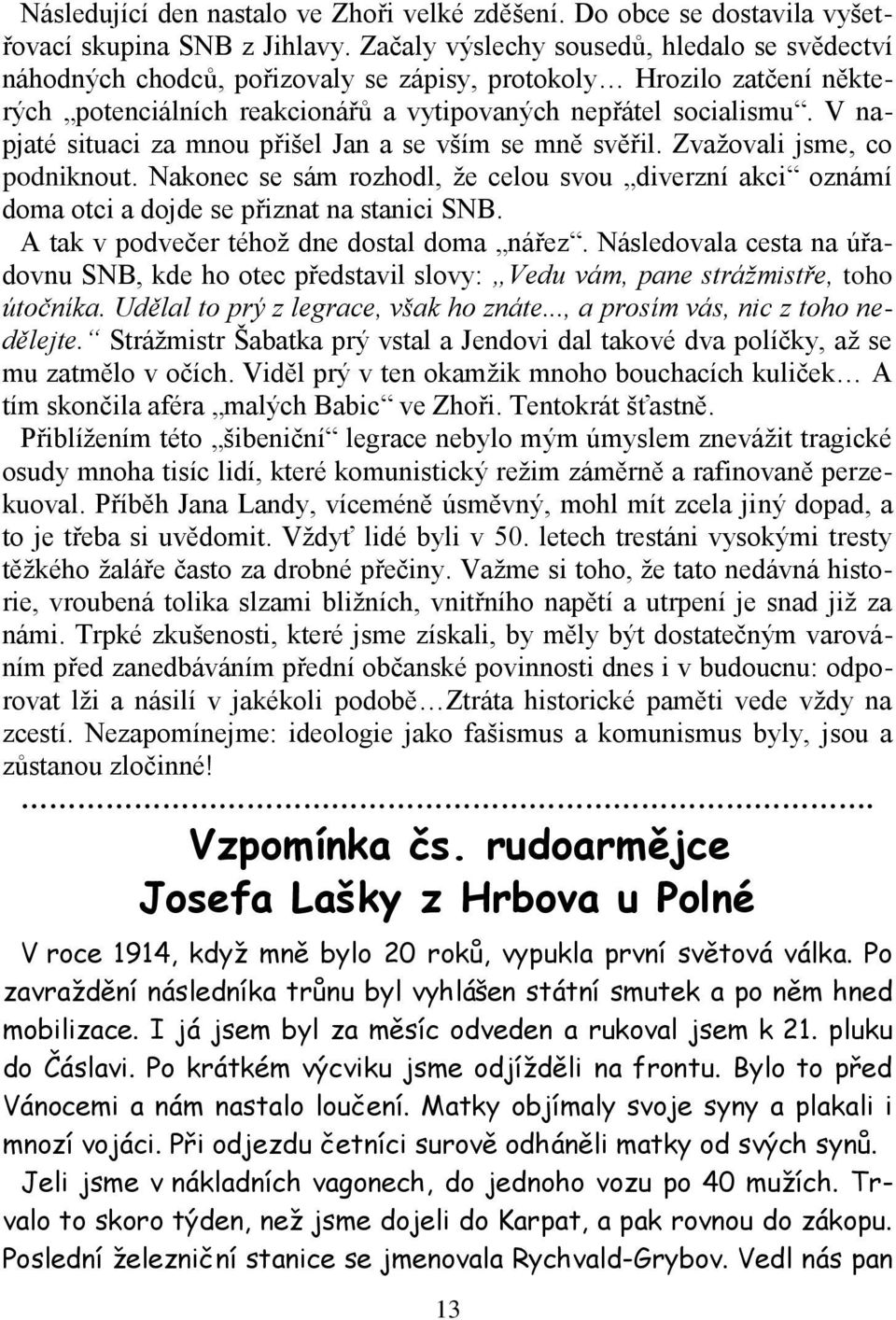 V napjaté situaci za mnou přišel Jan a se vším se mně svěřil. Zvažovali jsme, co podniknout. Nakonec se sám rozhodl, že celou svou diverzní akci oznámí doma otci a dojde se přiznat na stanici SNB.