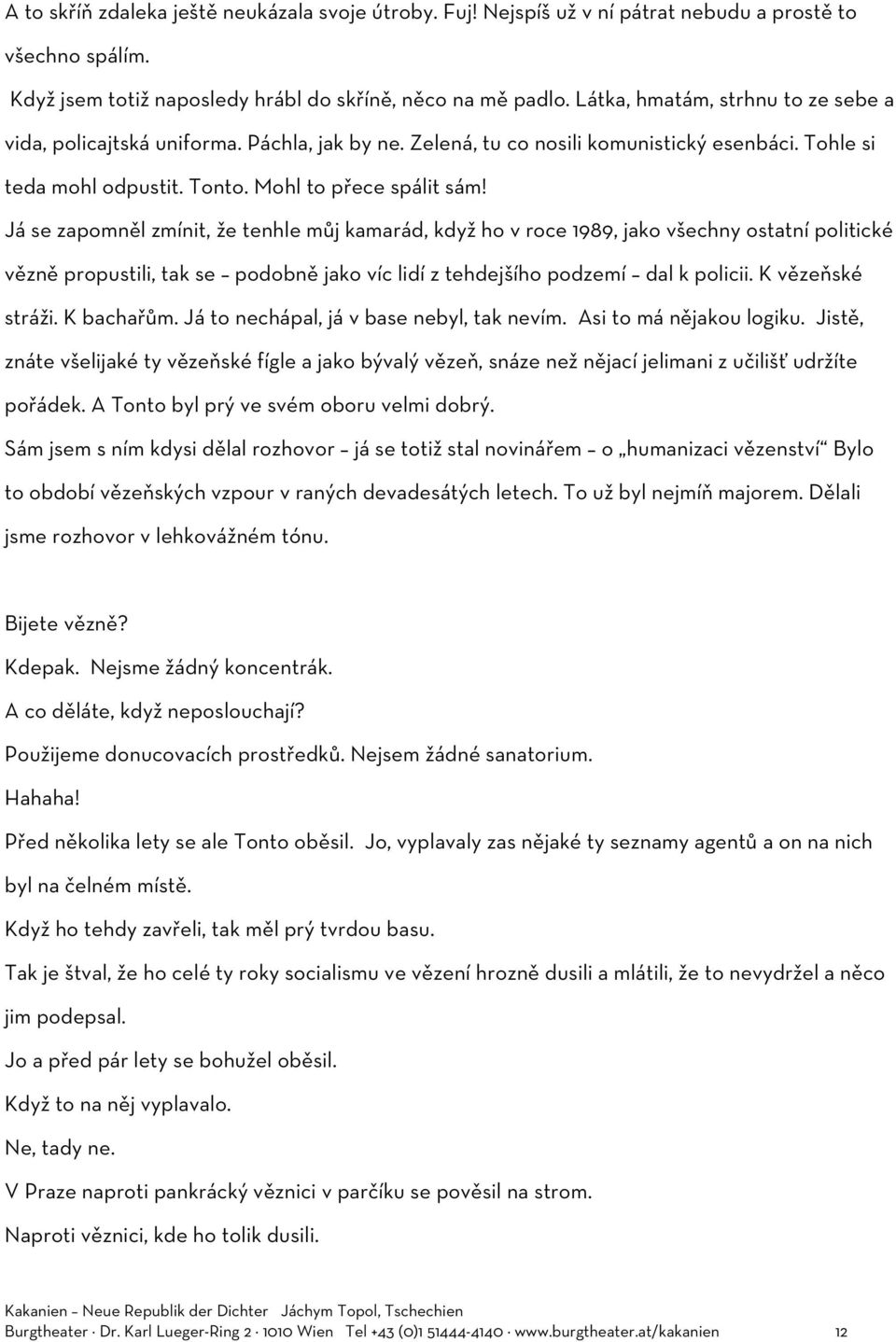 Já se zapomněl zmínit, že tenhle můj kamarád, když ho v roce 1989, jako všechny ostatní politické vězně propustili, tak se podobně jako víc lidí z tehdejšího podzemí dal k policii. K vězeňské stráži.