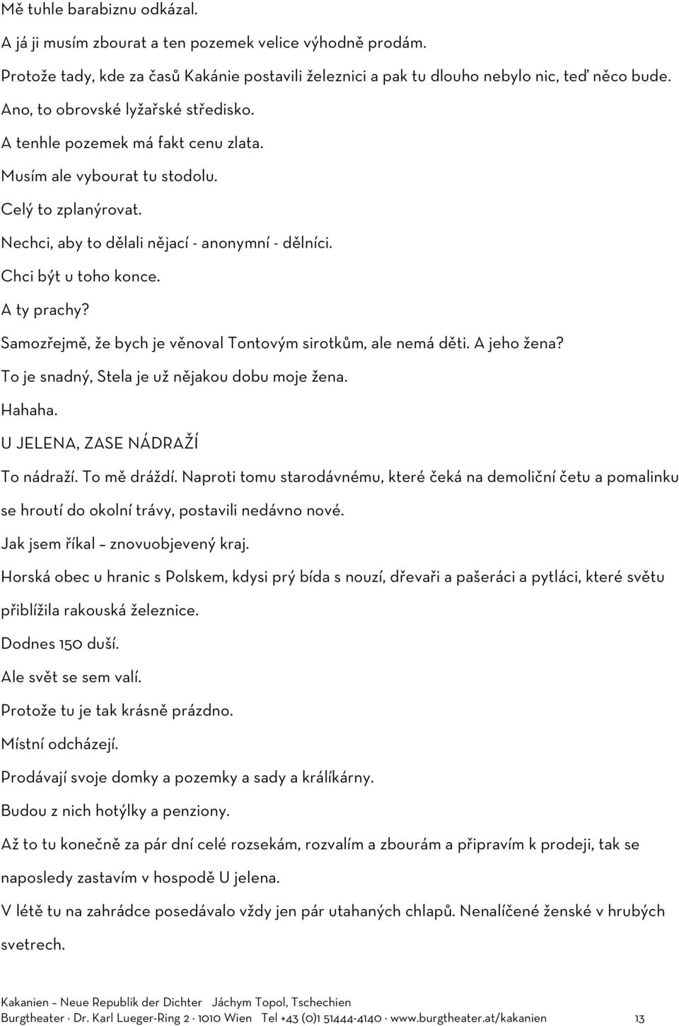 A ty prachy? Samozřejmě, že bych je věnoval Tontovým sirotkům, ale nemá děti. A jeho žena? To je snadný, Stela je už nějakou dobu moje žena. Hahaha. U JELENA, ZASE NÁDRAŽÍ To nádraží. To mě dráždí.