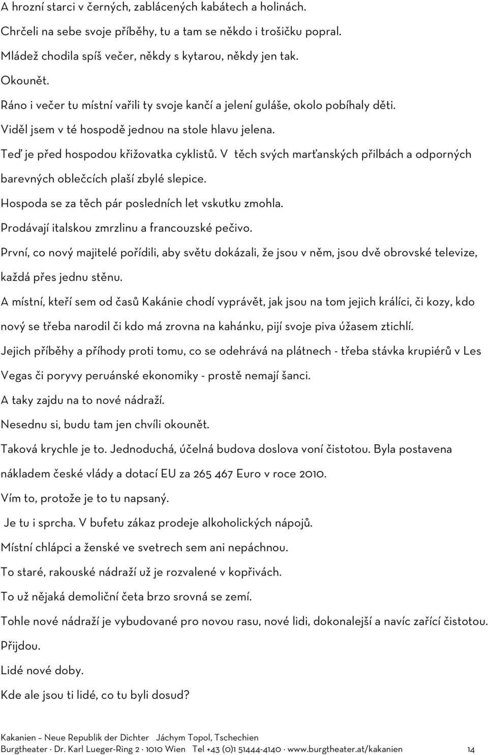 V těch svých marťanských přilbách a odporných barevných oblečcích plaší zbylé slepice. Hospoda se za těch pár posledních let vskutku zmohla. Prodávají italskou zmrzlinu a francouzské pečivo.