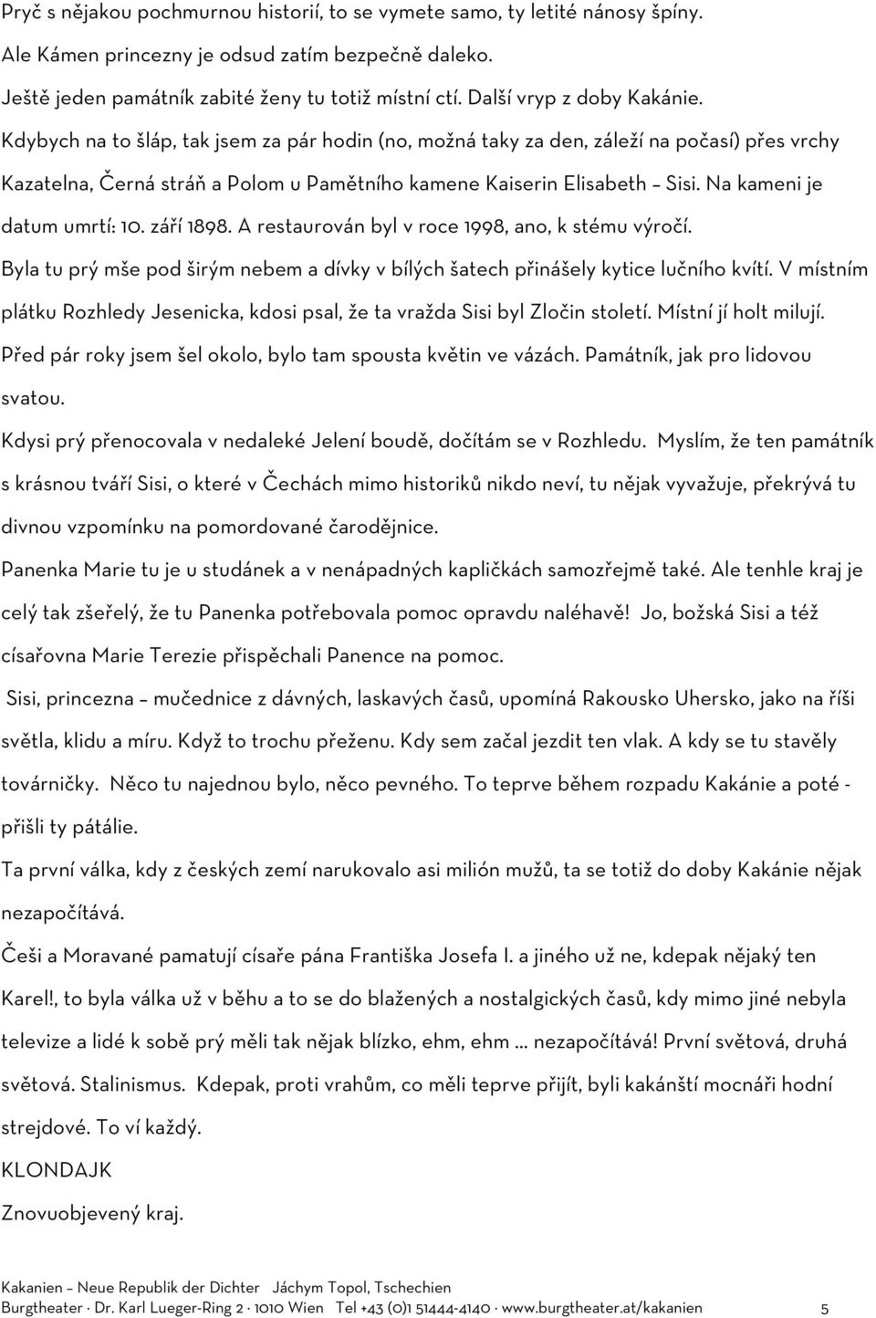 Na kameni je datum umrtí: 10. září 1898. A restaurován byl v roce 1998, ano, k stému výročí. Byla tu prý mše pod širým nebem a dívky v bílých šatech přinášely kytice lučního kvítí.