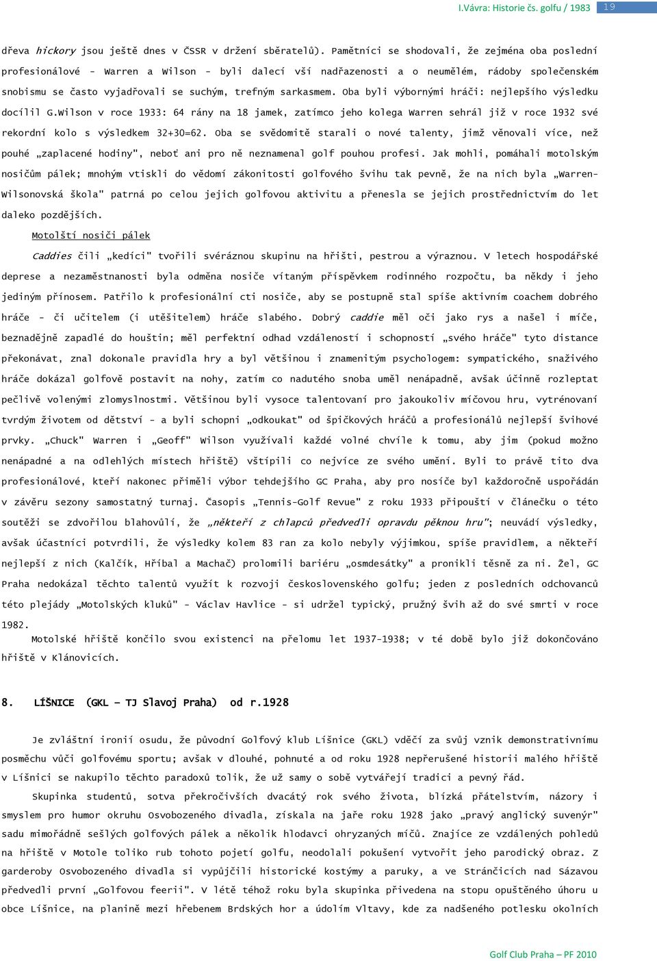 sarkasmem. Oba byli výbornými hráči: nejlepšího výsledku docílil G.Wilson v roce 1933: 64 rány na 18 jamek, zatímco jeho kolega Warren sehrál jiţ v roce 1932 své rekordní kolo s výsledkem 32+30=62.