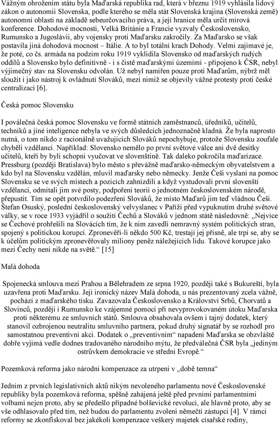 Dohodové mocnosti, Velká Británie a Francie vyzvaly Československo, Rumunsko a Jugoslávii, aby vojensky proti Maďarsku zakročily. Za Maďarsko se však postavila jiná dohodová mocnost Itálie.