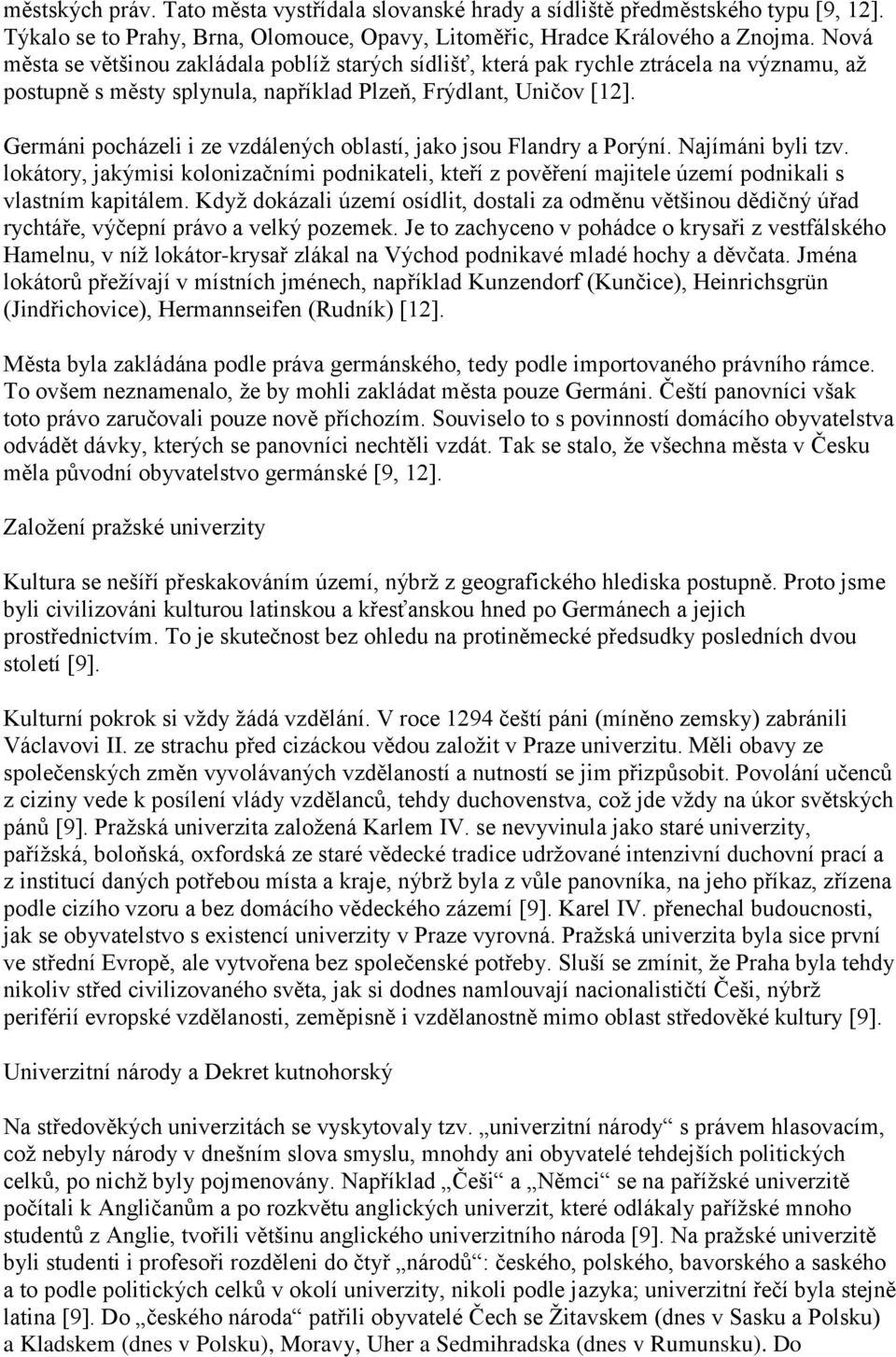 Germáni pocházeli i ze vzdálených oblastí, jako jsou Flandry a Porýní. Najímáni byli tzv. lokátory, jakýmisi kolonizačními podnikateli, kteří z pověření majitele území podnikali s vlastním kapitálem.