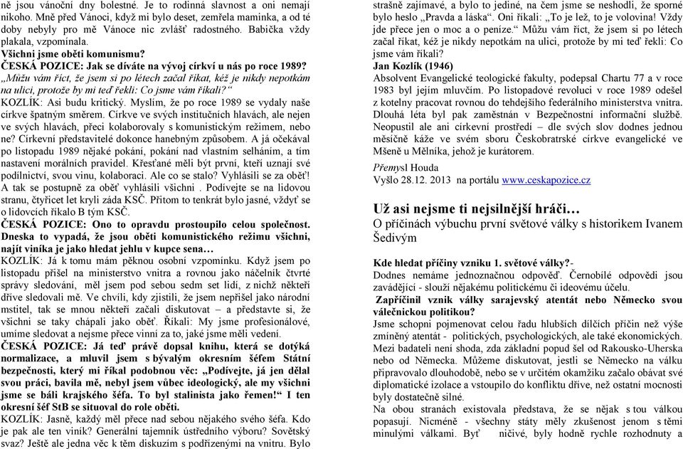 Můžu vám říct, že jsem si po létech začal říkat, kéž je nikdy nepotkám na ulici, protože by mi teď řekli: Co jsme vám říkali? KOZLÍK: Asi budu kritický.