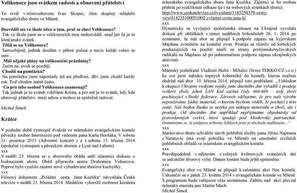 Samozřejmě, jednak doufám v pěkné počasí a navíc každé volno se cení... Máš nějaké plány na velikonoční prázdniny? Zatím ne, uvidí se později. Chodíš na pomlázku?