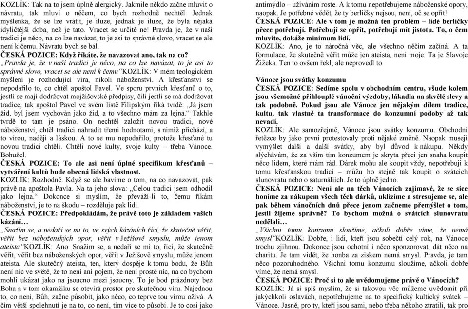 Pravda je, že v naší tradici je něco, na co lze navázat, to je asi to správné slovo, vracet se ale není k čemu. Návratu bych se bál. ČESKÁ POZICE: Když říkáte, že navazovat ano, tak na co?