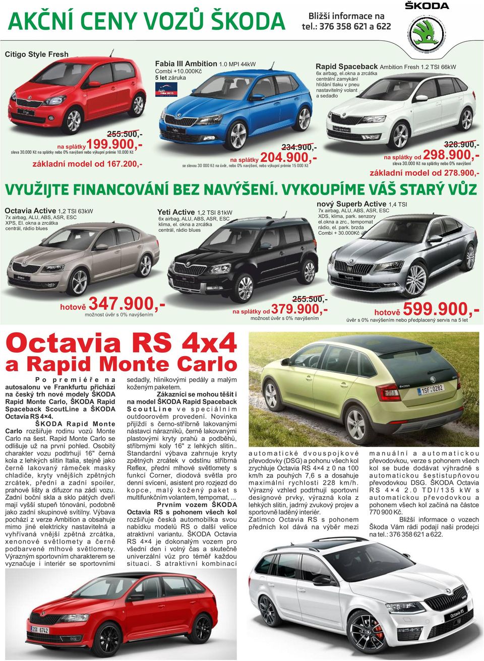 900,- na splátky od 298.900,- sleva 30.000 Kč na splátky nebo 0% navýšení nebo výkupní prémie 10.000 Kč základní model od 167.200,- 7x airbag, ALU, ABS, ASR, ESC XPS, El.