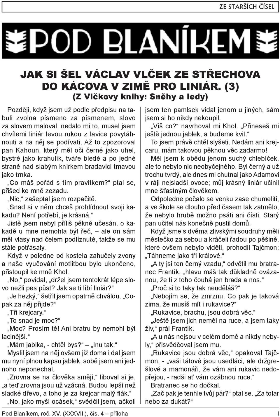 povytáhnouti a na něj se podívati. Až to zpozoroval pan Kahoun, který měl oči černé jako uhel, bystré jako krahulík, tváře bledé a po jedné straně nad slabým knírkem bradavici tmavou jako trnka.